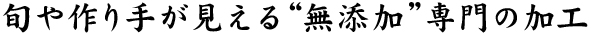 旬や作り手が見える無添加専門の加工