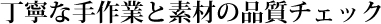 丁寧な手作業と素材の品質チェック